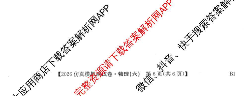 2026年全国高考仿真模拟测试卷(六)6试卷及答案汇总（含政治(河南) 地理(B1) 生物(B2)等）物理试题